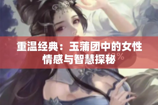 重温经典：玉蒲团中的女性情感与智慧探秘