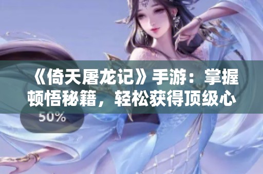 《倚天屠龙记》手游：掌握顿悟秘籍，轻松获得顶级心法攻略