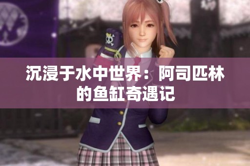 沉浸于水中世界：阿司匹林的鱼缸奇遇记