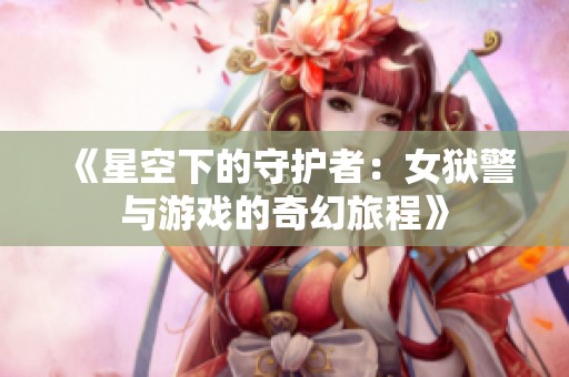 《星空下的守护者：女狱警与游戏的奇幻旅程》