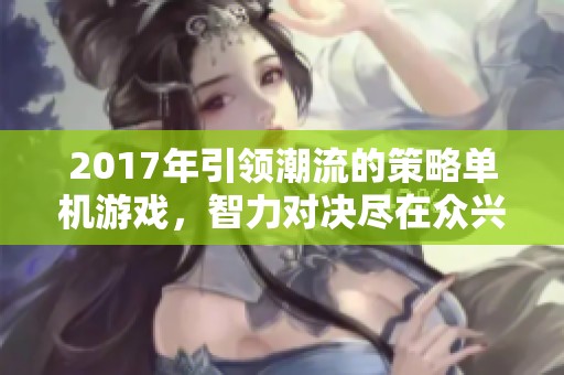 2017年引领潮流的策略单机游戏，智力对决尽在众兴手游网