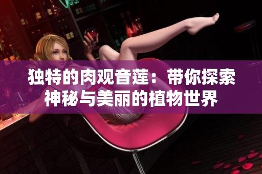 独特的肉观音莲：带你探索神秘与美丽的植物世界