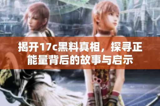 揭开17c黑料真相，探寻正能量背后的故事与启示