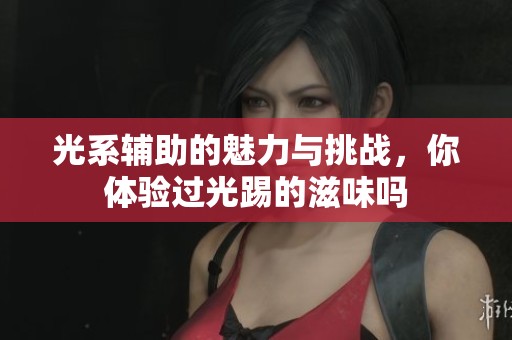 光系辅助的魅力与挑战，你体验过光踢的滋味吗