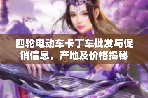 四轮电动车卡丁车批发与促销信息，产地及价格揭秘
