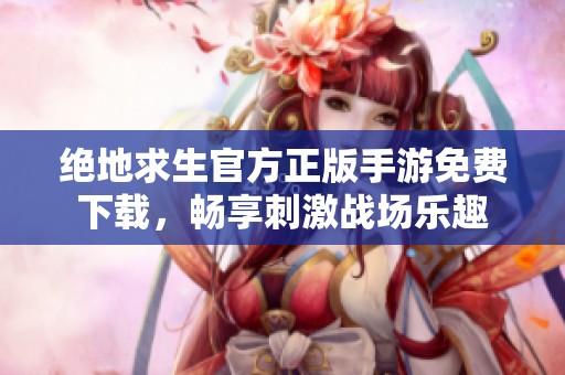 绝地求生官方正版手游免费下载，畅享刺激战场乐趣