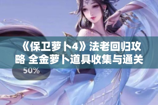 《保卫萝卜4》法老回归攻略 全金萝卜道具收集与通关技巧解析