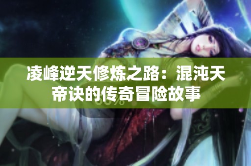 凌峰逆天修炼之路：混沌天帝诀的传奇冒险故事