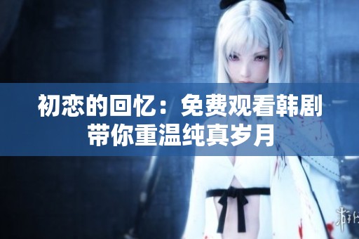 初恋的回忆：免费观看韩剧带你重温纯真岁月