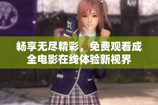 畅享无尽精彩，免费观看成全电影在线体验新视界