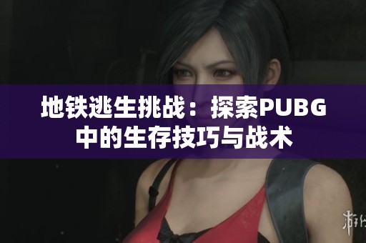 地铁逃生挑战：探索PUBG中的生存技巧与战术