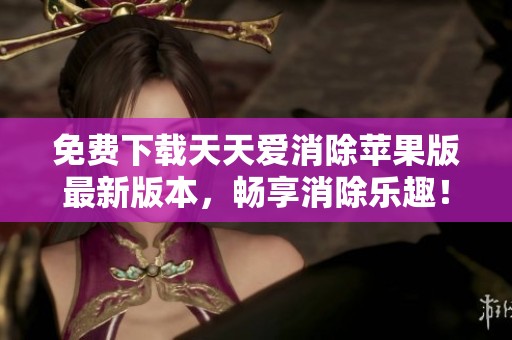 免费下载天天爱消除苹果版最新版本，畅享消除乐趣！