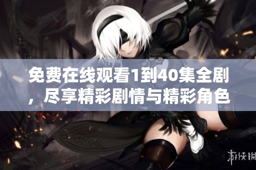 免费在线观看1到40集全剧，尽享精彩剧情与精彩角色!