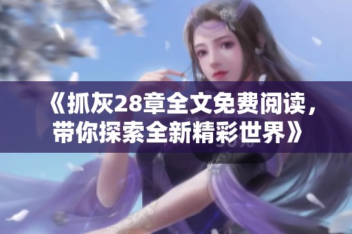 《抓灰28章全文免费阅读，带你探索全新精彩世界》