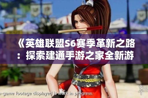 《英雄联盟S6赛季革新之路：探索建通手游之家全新游戏竞技体验》
