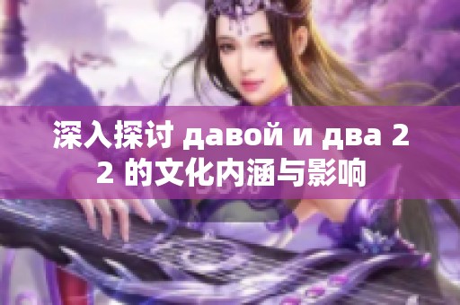 深入探讨 давой и два 22 的文化内涵与影响