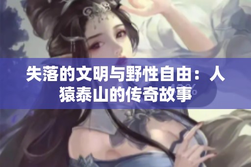 失落的文明与野性自由：人猿泰山的传奇故事