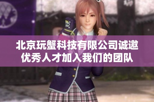 北京玩蟹科技有限公司诚邀优秀人才加入我们的团队