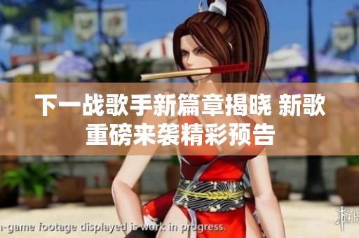 下一战歌手新篇章揭晓 新歌重磅来袭精彩预告