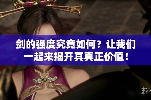 剑的强度究竟如何？让我们一起来揭开其真正价值！