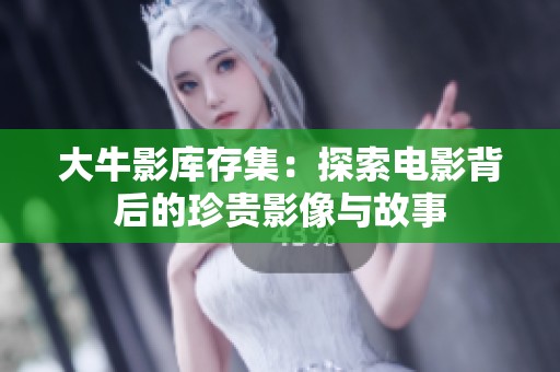 大牛影库存集：探索电影背后的珍贵影像与故事