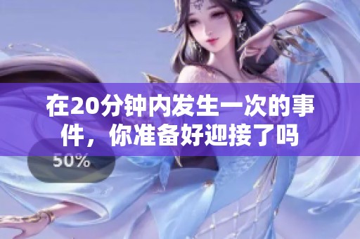 在20分钟内发生一次的事件，你准备好迎接了吗