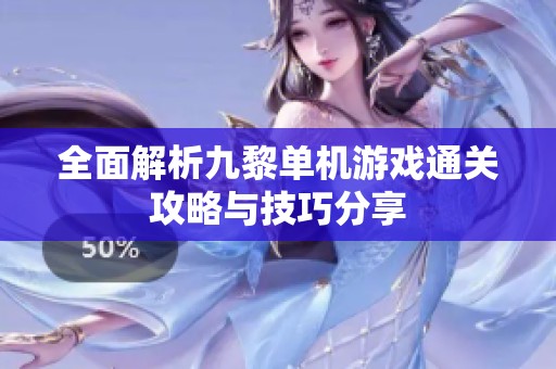 全面解析九黎单机游戏通关攻略与技巧分享