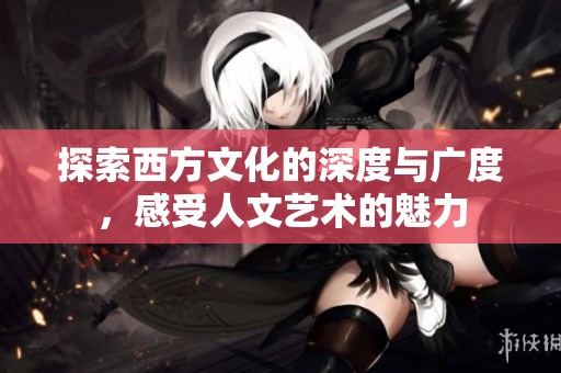探索西方文化的深度与广度，感受人文艺术的魅力