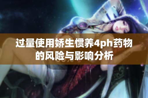 过量使用娇生惯养4ph药物的风险与影响分析