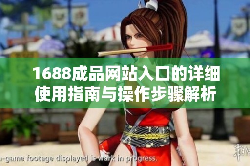 1688成品网站入口的详细使用指南与操作步骤解析
