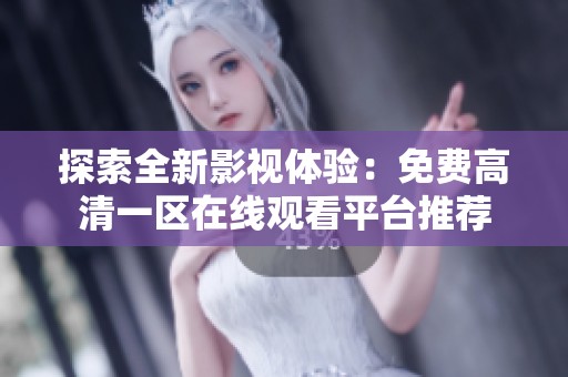 探索全新影视体验：免费高清一区在线观看平台推荐