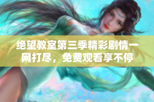 绝望教室第三季精彩剧情一网打尽，免费观看享不停