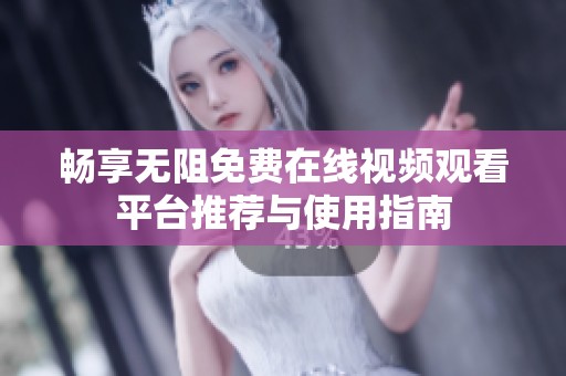 畅享无阻免费在线视频观看平台推荐与使用指南