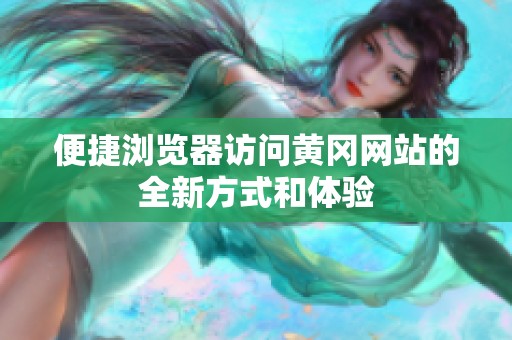 便捷浏览器访问黄冈网站的全新方式和体验