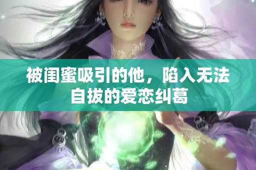 被闺蜜吸引的他，陷入无法自拔的爱恋纠葛