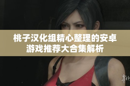桃子汉化组精心整理的安卓游戏推荐大合集解析