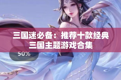 三国迷必备：推荐十款经典三国主题游戏合集