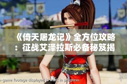 《倚天屠龙记》全方位攻略：征战艾泽拉斯必备秘笈揭秘！