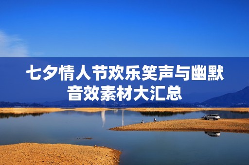 七夕情人节欢乐笑声与幽默音效素材大汇总