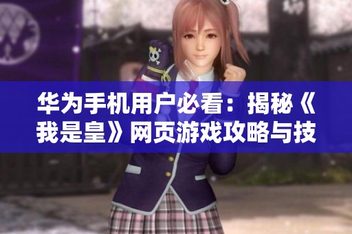 华为手机用户必看：揭秘《我是皇》网页游戏攻略与技巧