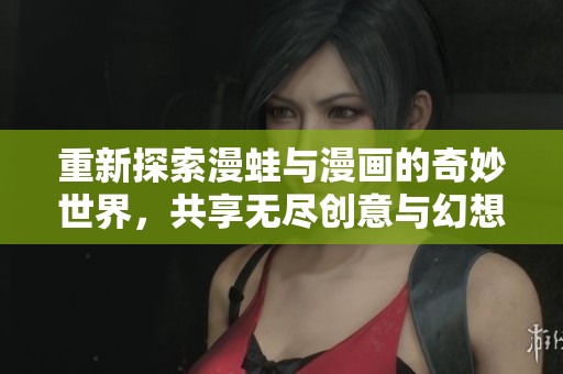 重新探索漫蛙与漫画的奇妙世界，共享无尽创意与幻想