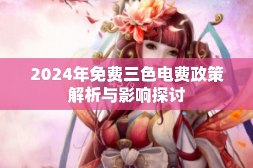 2024年免费三色电费政策解析与影响探讨