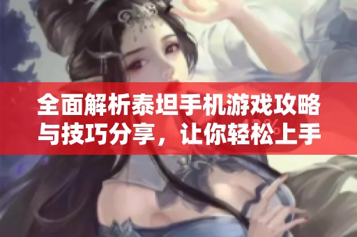 全面解析泰坦手机游戏攻略与技巧分享，让你轻松上手