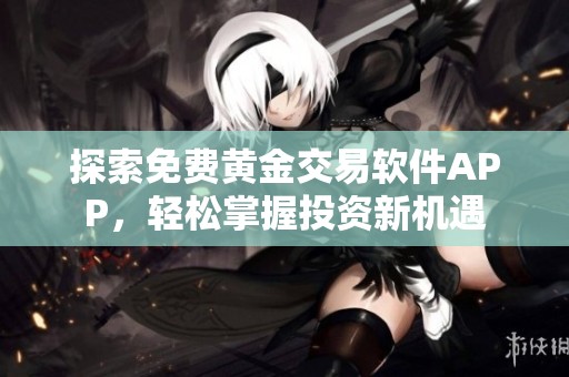 探索免费黄金交易软件APP，轻松掌握投资新机遇