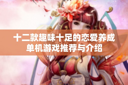 十二款趣味十足的恋爱养成单机游戏推荐与介绍