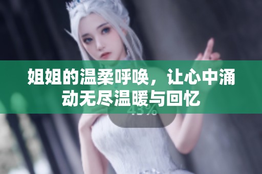 姐姐的温柔呼唤，让心中涌动无尽温暖与回忆