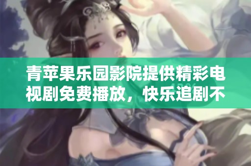 青苹果乐园影院提供精彩电视剧免费播放，快乐追剧不停歇