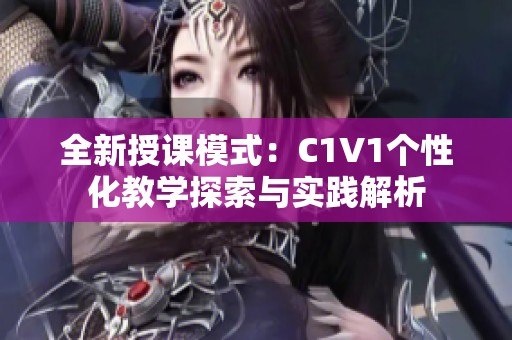 全新授课模式：C1V1个性化教学探索与实践解析
