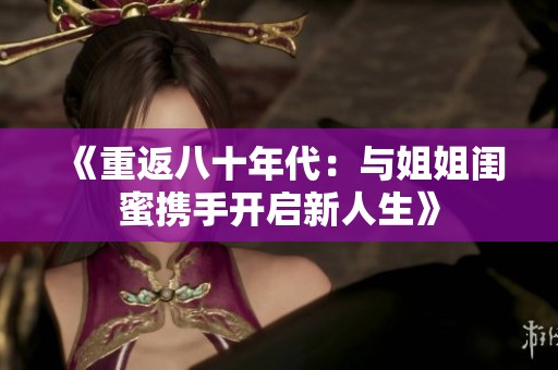 《重返八十年代：与姐姐闺蜜携手开启新人生》