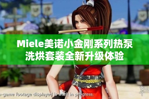 Miele美诺小金刚系列热泵洗烘套装全新升级体验